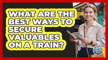 What Are The Best Ways To Secure Valuables On A Train?