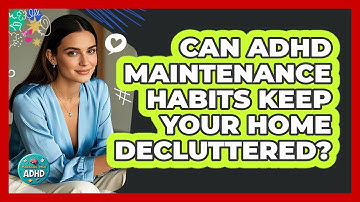 Can ADHD Maintenance Habits Keep Your Home Decluttered? - Managing Your ADHD