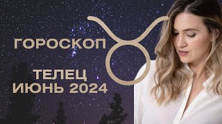 ТЕЛЕЦ - Гороскоп на ИЮНЬ 2024