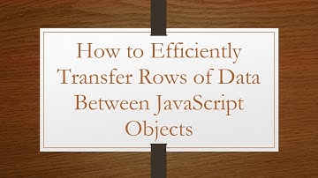How to Efficiently Transfer Rows of Data Between JavaScript Objects