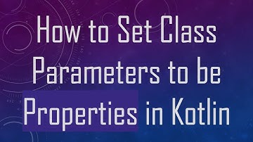 How to Set Class Parameters to be Properties in Kotlin