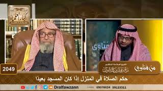 2049 - حكم الصلاة في المنزل إذا كان المسجد بعيدًا - الشيخ صالح الفوزان