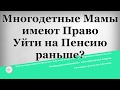 Многодетные Мамы имеют Право уйти на Пенсию раньше