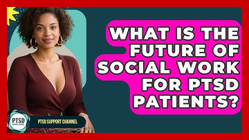 What Is The Future Of Social Work For PTSD Patients? - PTSD Support Channel