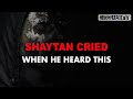 SHAYTAN CRIED WHEN HE HEARD THIS