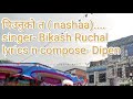 Nashapiunuko ta by bikash ruchallyrics dipendra ruchal