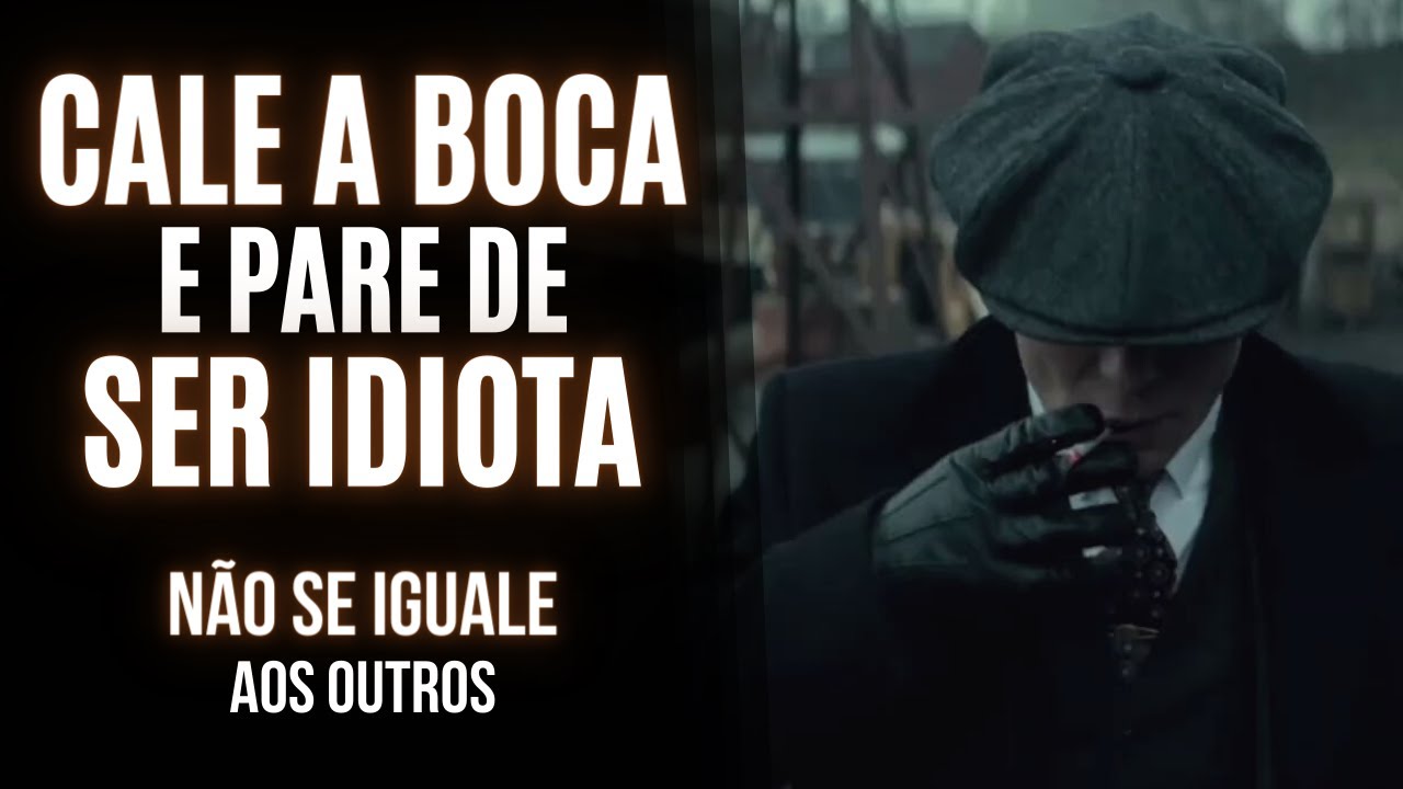 CALE A BOCA e PARE DE SER IDIOTA - Não Se Iguale aos Outros