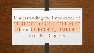 Understanding the Importance of CURLOPT_CONNECTTIMEOUT and CURLOPT_TIMEOUT in cURL Requests