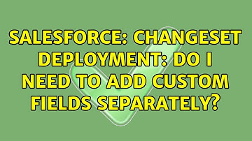 Salesforce: Changeset Deployment: Do I need to add custom fields separately?