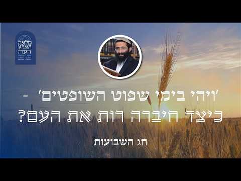 חג השבועות • הרב ראובן ששון • 'ויהי בימי שפוט השופטים'  - כיצד חיברה רות את העם?