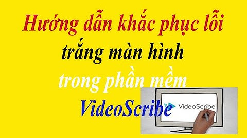 Hướng dẫn cách khắc phục lỗi trắng màn hình khi mở phần mềm VideoScribe