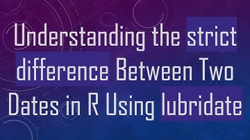 Understanding the strict difference Between Two Dates in R Using lubridate