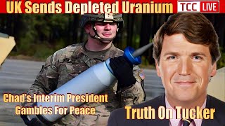 UK Sends Depleted Uranium to Ukraine, Truth on Tucker, Chad, Trudeaus Lies