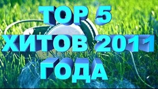 ТОП 5 ХИТОВ 2011 ГОДА ТОП 5 ХИТОВ 2011 ГОДА