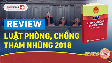Review Luật Phòng, Chống Tham Nhũng 2018 - Khả Thi, Chặt Chẽ, Đảm Bảo Tính Thực Thi | LuatVietnam