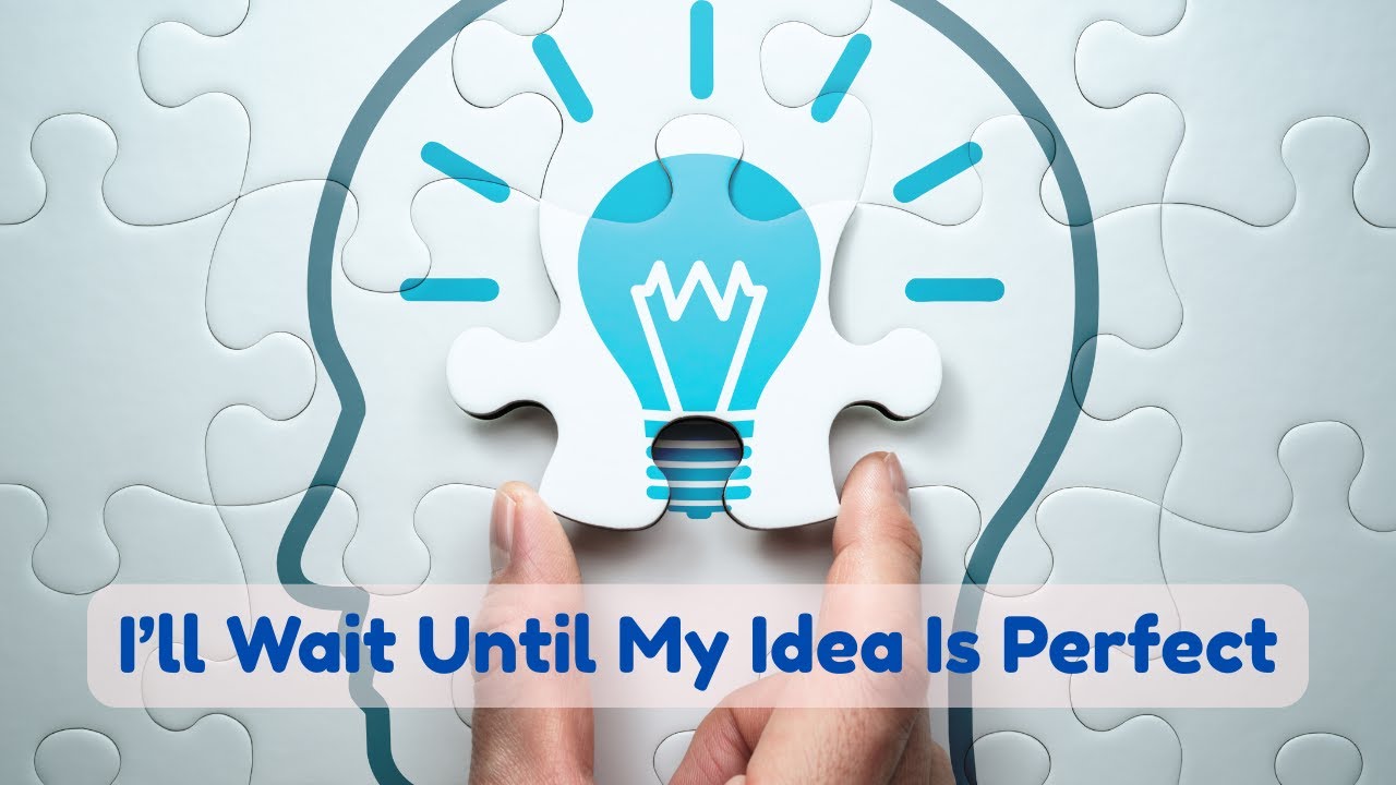 Я подожду, пока моя идея не станет идеальной.