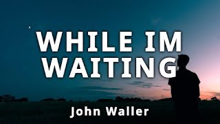 While Im Waiting | John Waller (LYRICS)