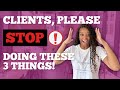 Clients.....Please STOP Doing These 3 Things!!!