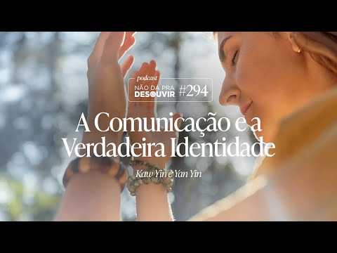 A COMUNICAÇÃO E A VERDADEIRA IDENTIDADE #294 | Podcast Não Dá Pra Desouvir | Por Kaw Yin e Yan Yin