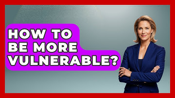 How To Be More Vulnerable? - The Love Workshop