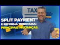 SPLIT PAYMENT E REFORMA TRIBUTÁRIA: PRINCIPAIS MUDANÇAS QUE VOCÊ PRECISA ENTENDER!