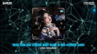 TRÁI TIM EM CŨNG BIẾT ĐAU FT BỒ CÔNG ANH - CÔNG THÀNH REMIX | NHẠC NỀN REMIX HOT TREND TIKTOK 2023