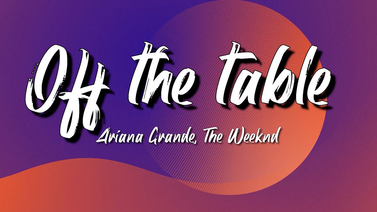 Ariana Grande, The Weeknd Off The Table Lyrics YouTube