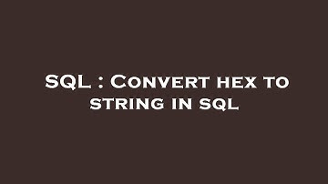SQL : Convert hex to string in sql