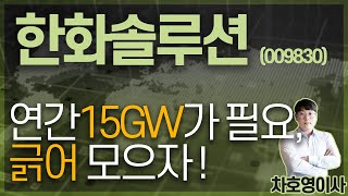 한화솔루션 (009830) - 연간15GW가 필요, 긁어모으자 !