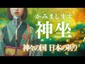 【日本の祈り歌】神坐(かみまします)|神々の国 日本の祈り
