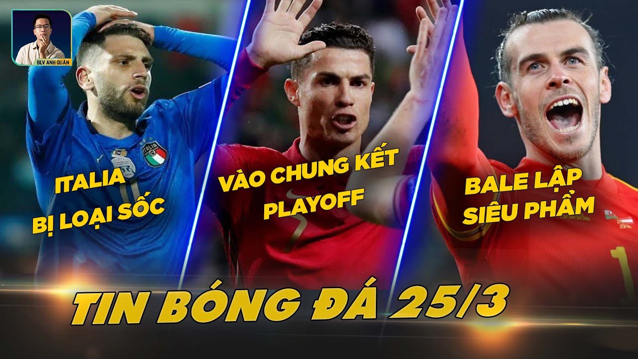 TIN BÓNG ĐÁ 25/3: ITALIA BỊ LOẠI SỐC, BỒ ĐÀO NHA VÀO CHUNG KẾT PLAYOFF, BALE LẬP SIÊU PHẨM