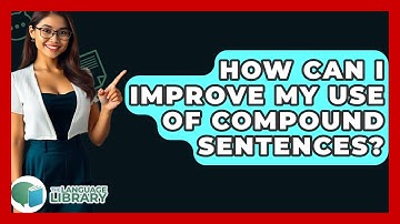 How Can I Improve My Use Of Compound Sentences? - The Language Library