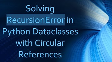 Solving RecursionError in Python Dataclasses with Circular References