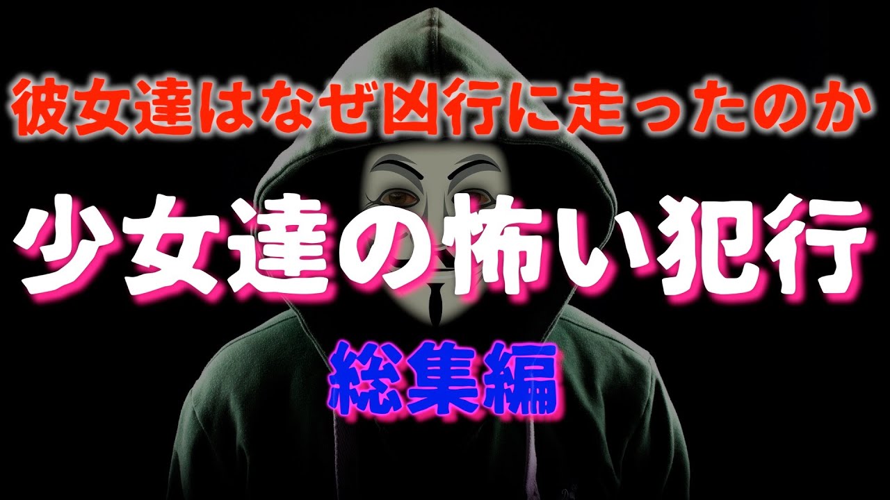 少女達の怖い犯行『総集編』彼女らはなぜ凶行に走ったのか？