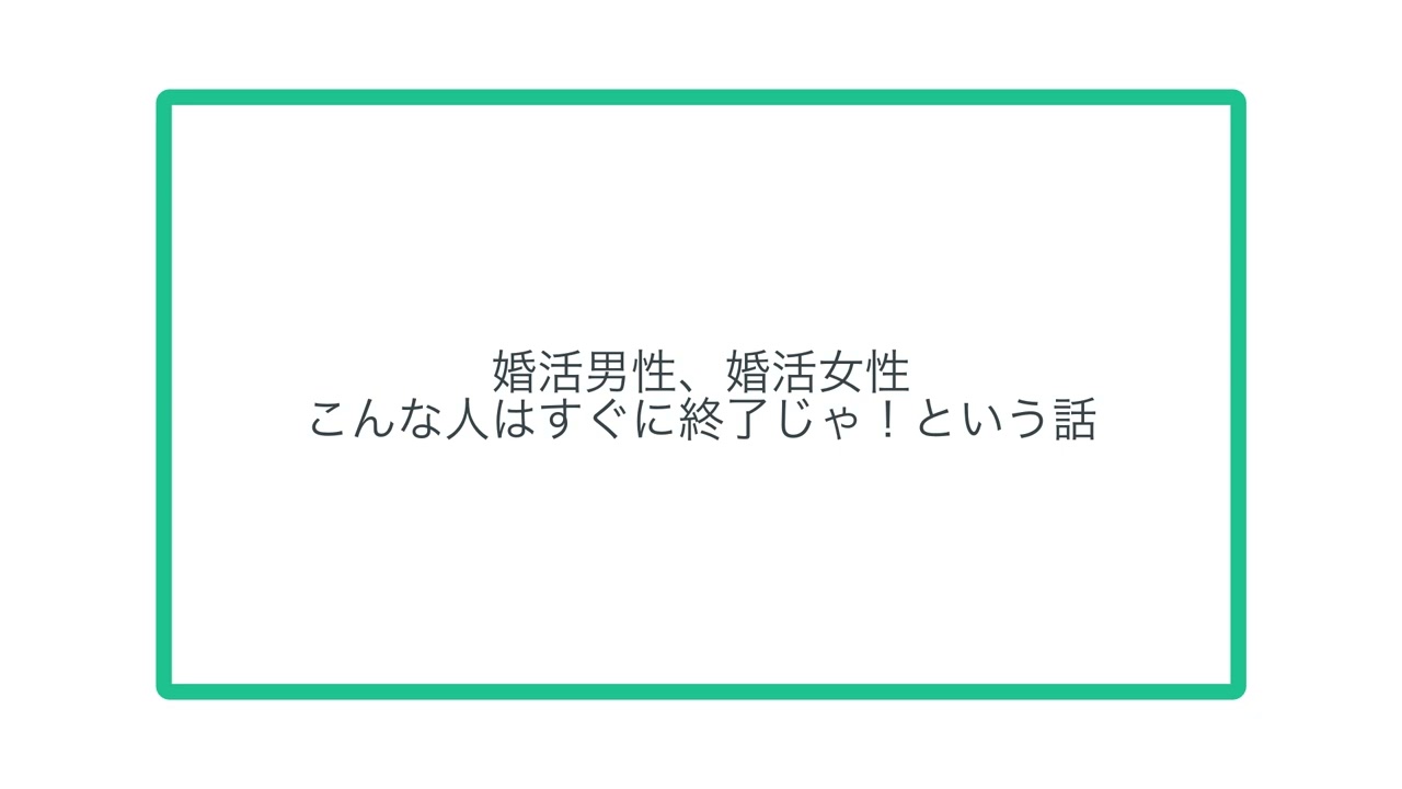 婚活男性、婚活女性こんな人はすぐに終了じゃ！という話