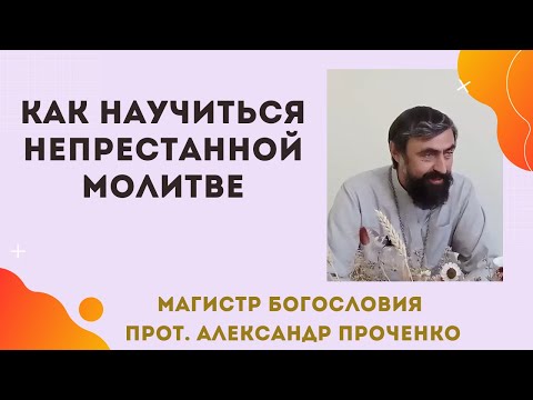 Как НАУЧИТЬСЯ НЕПРЕСТАННО МОЛИТЬСЯ. Зачем Богу так много молитв? Прот. Ал. Проченко