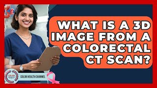 What Is A 3D Image From A Colorectal CT Scan? - Colon Health Channel Profile