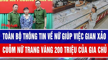 Toàn bộ thông tin về nữ giúp việc gian xảo cuỗm nữ trang vàng 200 triệu của gia chủ