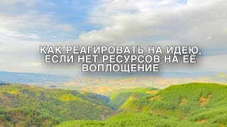 КАК РЕАГИРОВАТЬ НА ИДЕЮ, ЕСЛИ НЕТ РЕСУРСОВ НА ЕЁ ВОПЛОЩЕНИЕ