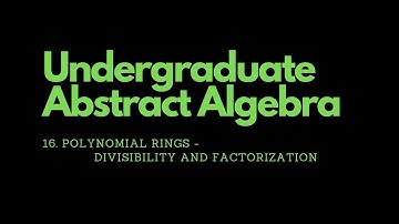 Abstract Algebra | 16. Polynomial Rings - Divisibility and Factorization