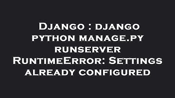 Django : django python manage.py runserver RuntimeError: Settings already configured