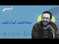 سيادة الرئيس أريد أن أهر ش