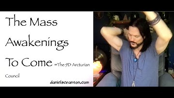 The Mass Awakenings to Come ∞The 9D Arcturian Council, Channeled by Daniel Scranton