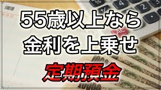 老後 55歳以上なら 金利を 上乗せしてくれる 定期預金がある