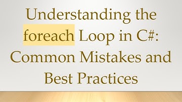 Understanding the foreach Loop in C# : Common Mistakes and Best Practices
