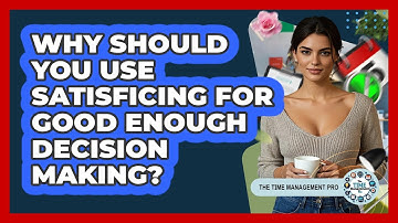 Why Should You Use Satisficing For Good Enough Decision Making? - The Time Management Pro