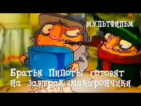 Братья Пилоты Готовят На Завтрак Макарончики Мультфильм Александра Татарского