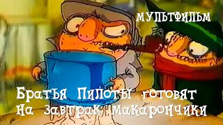 Братья Пилоты готовят на завтрак макарончики (1996) Мультфильм Александра Татарского