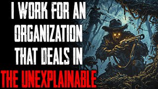 "I Work For An Organization That Deals In The Unexplainable" CreepyPasta