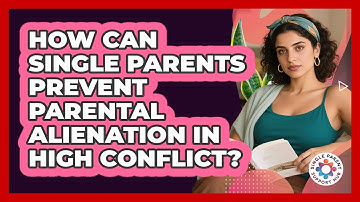 How Can Single Parents Prevent Parental Alienation In High Conflict? - Single Parent Support Hub